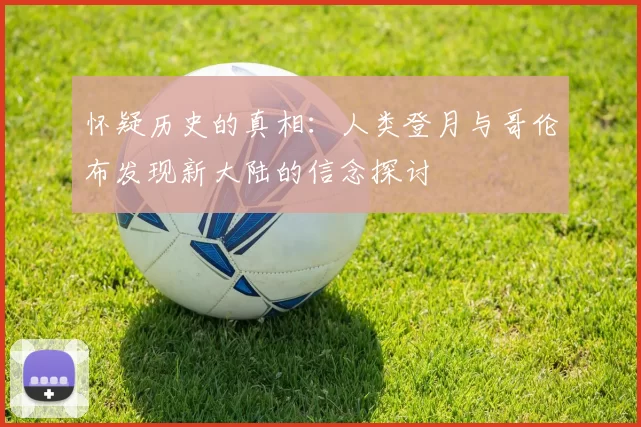 怀疑历史的真相：人类登月与哥伦布发现新大陆的信念探讨