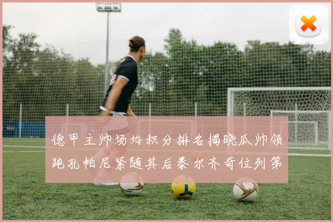 德甲主帅场均积分排名揭晓瓜帅领跑孔帕尼紧随其后泰尔齐奇位列第六