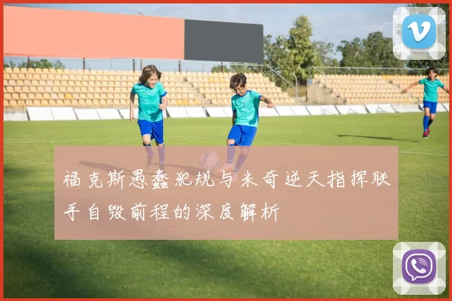 福克斯愚蠢犯规与米奇逆天指挥联手自毁前程的深度解析