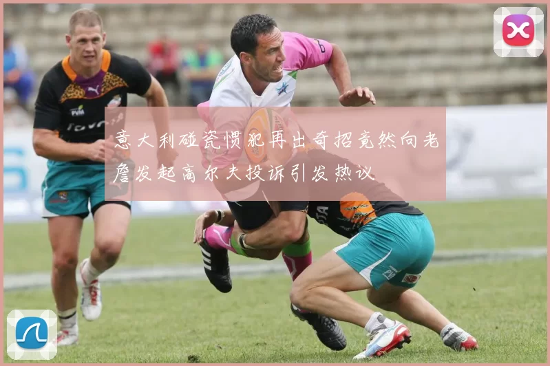 意大利碰瓷惯犯再出奇招竟然向老詹发起高尔夫投诉引发热议