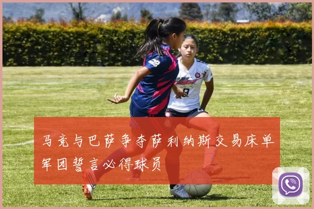 马竞与巴萨争夺萨利纳斯交易床单军团誓言必得球员