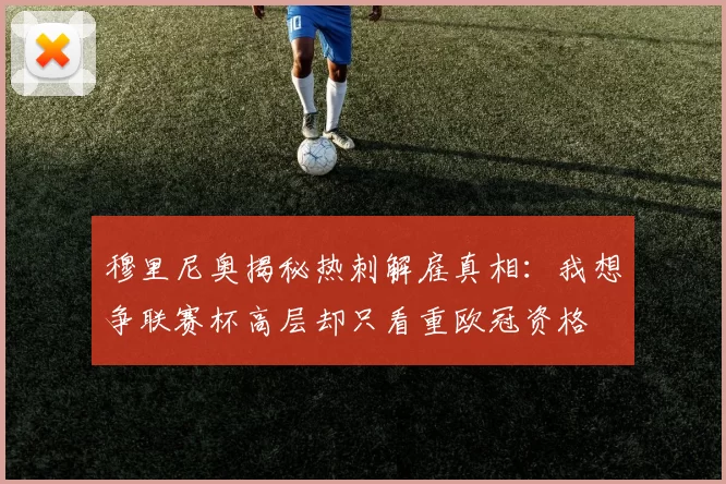 穆里尼奥揭秘热刺解雇真相：我想争联赛杯高层却只看重欧冠资格