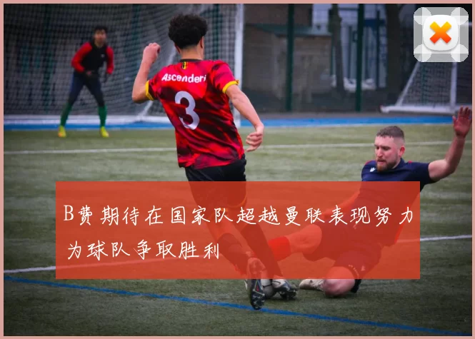 B费期待在国家队超越曼联表现努力为球队争取胜利