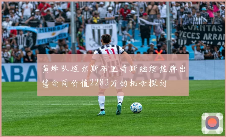 黄蜂队迈尔斯布里奇斯继续挂牌出售合同价值2283万的机会探讨