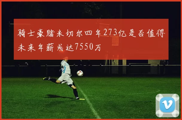 骑士豪赌米切尔四年273亿是否值得未来年薪或达7550万