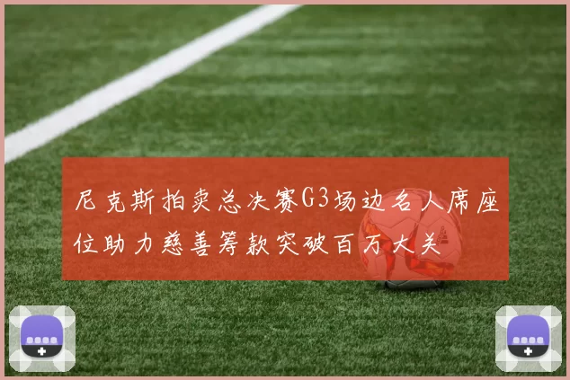 尼克斯拍卖总决赛G3场边名人席座位助力慈善筹款突破百万大关